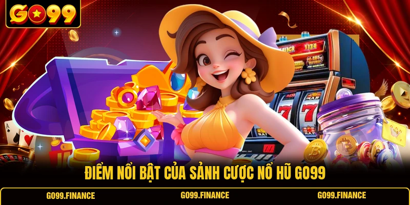 diem noi bat cua sanh cuoc no hu go99 Điểm nổi bật của sảnh cược nổ hũ GO99