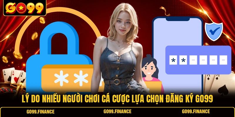 Lý do nhiều người chơi cá cược lựa chọn đăng ký GO99
