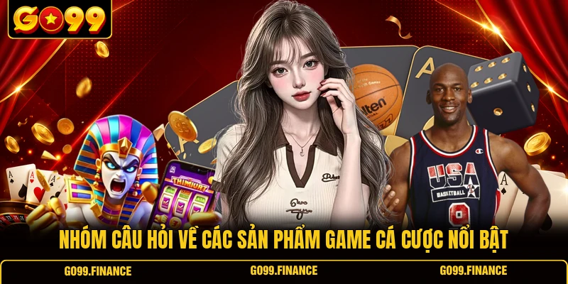 nhom cau hoi ve cac san pham game ca cuoc noi bat Nhóm câu hỏi về các sản phẩm game cá cược nổi bật