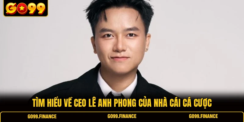 Tìm hiểu về CEO Lê Anh Phong của nhà cái cá cược